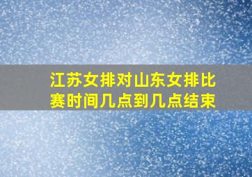 江苏女排对山东女排比赛时间几点到几点结束