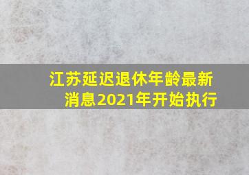 江苏延迟退休年龄最新消息2021年开始执行