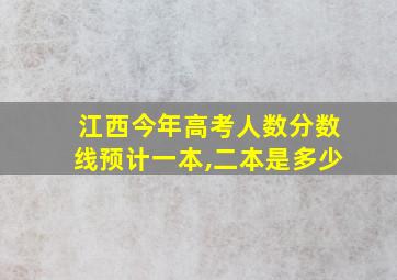 江西今年高考人数分数线预计一本,二本是多少