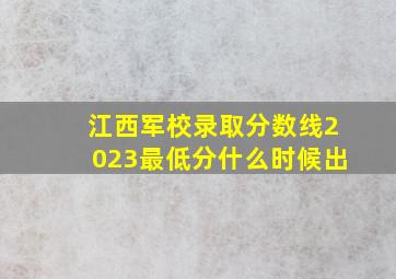 江西军校录取分数线2023最低分什么时候出