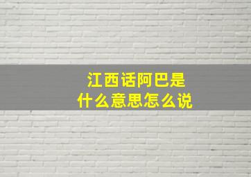 江西话阿巴是什么意思怎么说