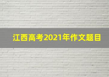 江西高考2021年作文题目