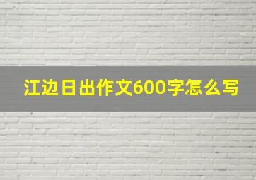 江边日出作文600字怎么写