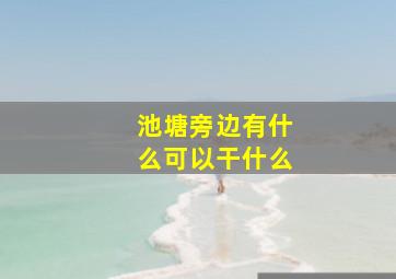 池塘旁边有什么可以干什么