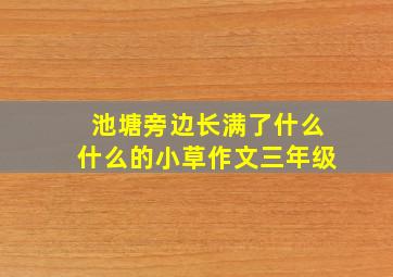 池塘旁边长满了什么什么的小草作文三年级