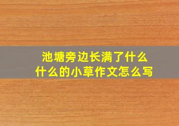 池塘旁边长满了什么什么的小草作文怎么写