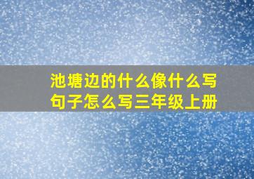 池塘边的什么像什么写句子怎么写三年级上册