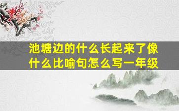 池塘边的什么长起来了像什么比喻句怎么写一年级