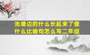 池塘边的什么长起来了像什么比喻句怎么写二年级