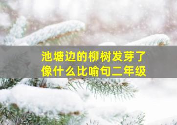 池塘边的柳树发芽了像什么比喻句二年级