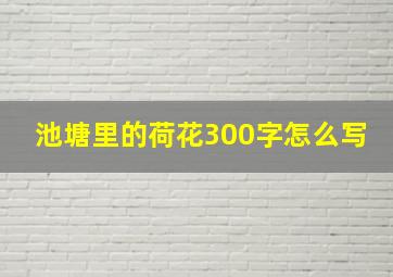 池塘里的荷花300字怎么写