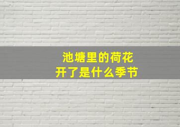 池塘里的荷花开了是什么季节