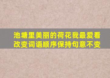 池塘里美丽的荷花我最爱看改变词语顺序保持句意不变