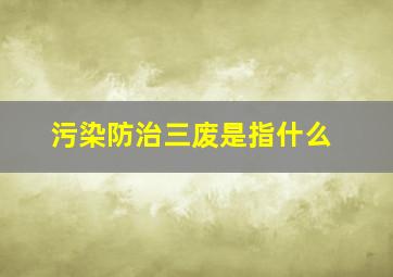 污染防治三废是指什么