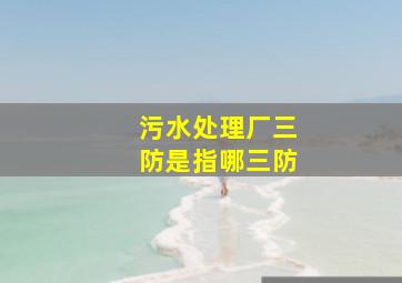 污水处理厂三防是指哪三防