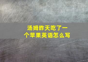 汤姆昨天吃了一个苹果英语怎么写