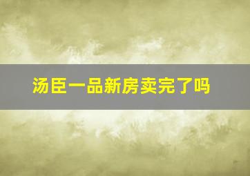 汤臣一品新房卖完了吗