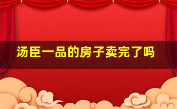 汤臣一品的房子卖完了吗