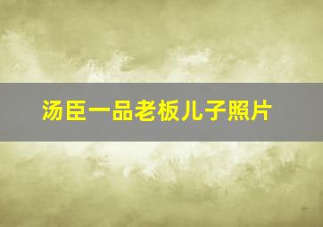 汤臣一品老板儿子照片