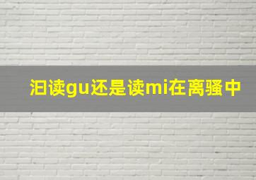 汩读gu还是读mi在离骚中