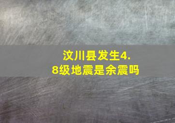 汶川县发生4.8级地震是余震吗