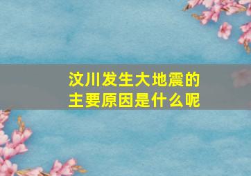 汶川发生大地震的主要原因是什么呢