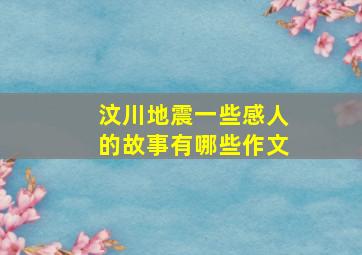 汶川地震一些感人的故事有哪些作文