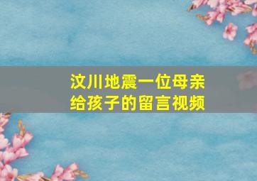 汶川地震一位母亲给孩子的留言视频