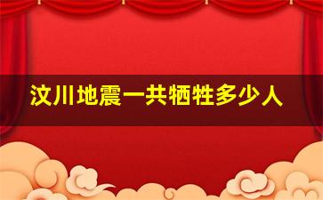 汶川地震一共牺牲多少人