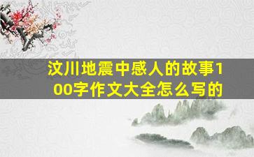 汶川地震中感人的故事100字作文大全怎么写的