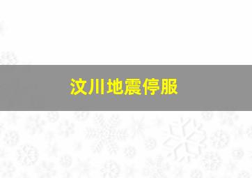 汶川地震停服