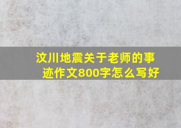 汶川地震关于老师的事迹作文800字怎么写好