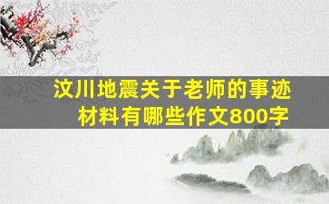 汶川地震关于老师的事迹材料有哪些作文800字