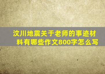 汶川地震关于老师的事迹材料有哪些作文800字怎么写