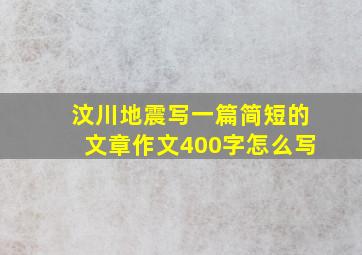 汶川地震写一篇简短的文章作文400字怎么写