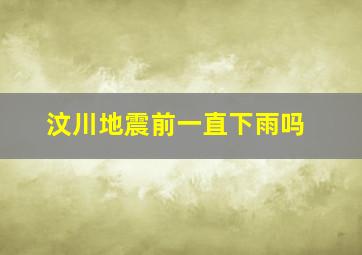 汶川地震前一直下雨吗