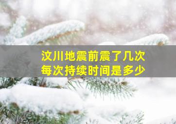 汶川地震前震了几次每次持续时间是多少