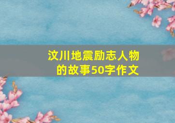 汶川地震励志人物的故事50字作文