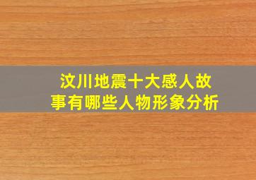 汶川地震十大感人故事有哪些人物形象分析