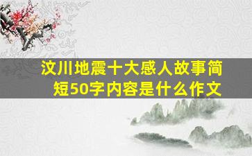 汶川地震十大感人故事简短50字内容是什么作文