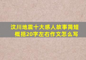 汶川地震十大感人故事简短概括20字左右作文怎么写