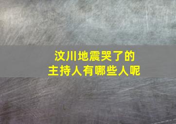 汶川地震哭了的主持人有哪些人呢