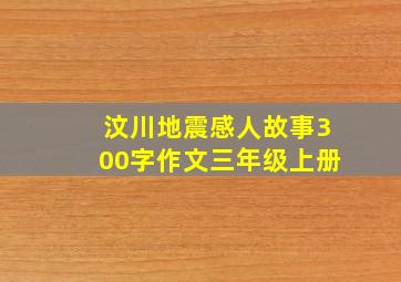 汶川地震感人故事300字作文三年级上册