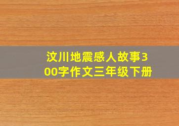 汶川地震感人故事300字作文三年级下册