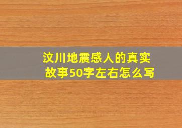 汶川地震感人的真实故事50字左右怎么写