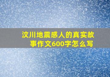 汶川地震感人的真实故事作文600字怎么写