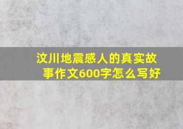 汶川地震感人的真实故事作文600字怎么写好