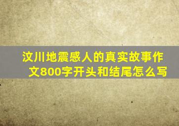 汶川地震感人的真实故事作文800字开头和结尾怎么写