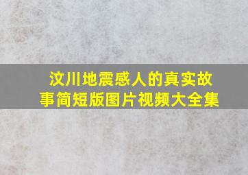 汶川地震感人的真实故事简短版图片视频大全集