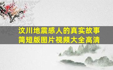 汶川地震感人的真实故事简短版图片视频大全高清